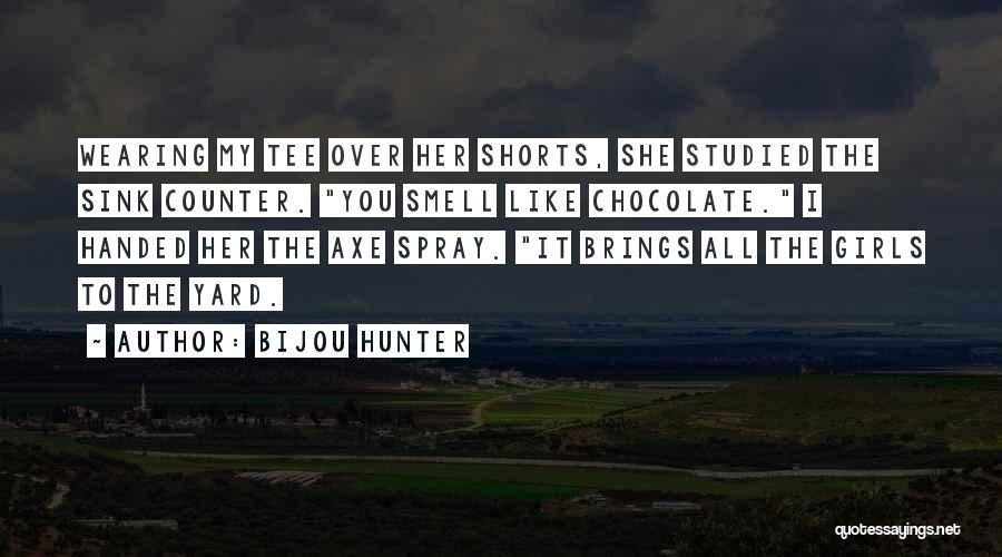 Bijou Hunter Quotes: Wearing My Tee Over Her Shorts, She Studied The Sink Counter. You Smell Like Chocolate. I Handed Her The Axe