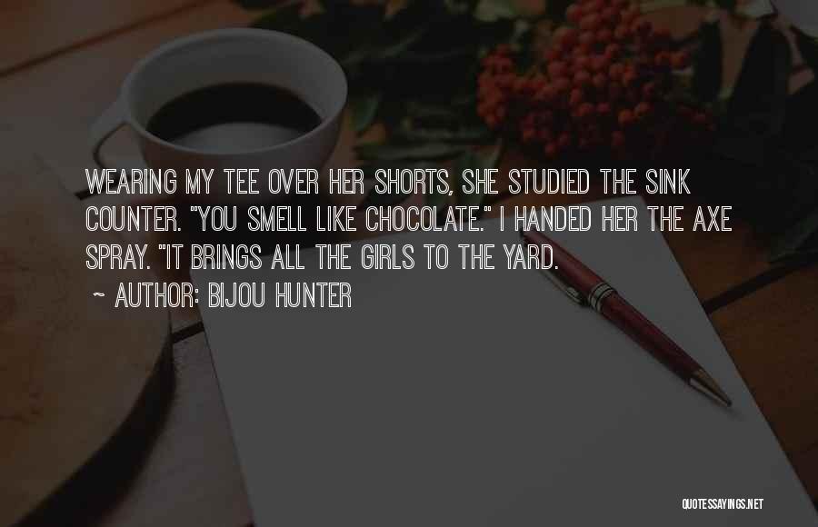 Bijou Hunter Quotes: Wearing My Tee Over Her Shorts, She Studied The Sink Counter. You Smell Like Chocolate. I Handed Her The Axe
