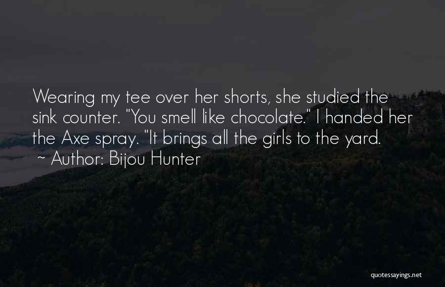 Bijou Hunter Quotes: Wearing My Tee Over Her Shorts, She Studied The Sink Counter. You Smell Like Chocolate. I Handed Her The Axe