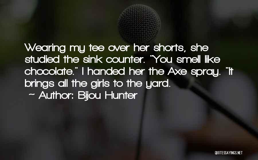 Bijou Hunter Quotes: Wearing My Tee Over Her Shorts, She Studied The Sink Counter. You Smell Like Chocolate. I Handed Her The Axe