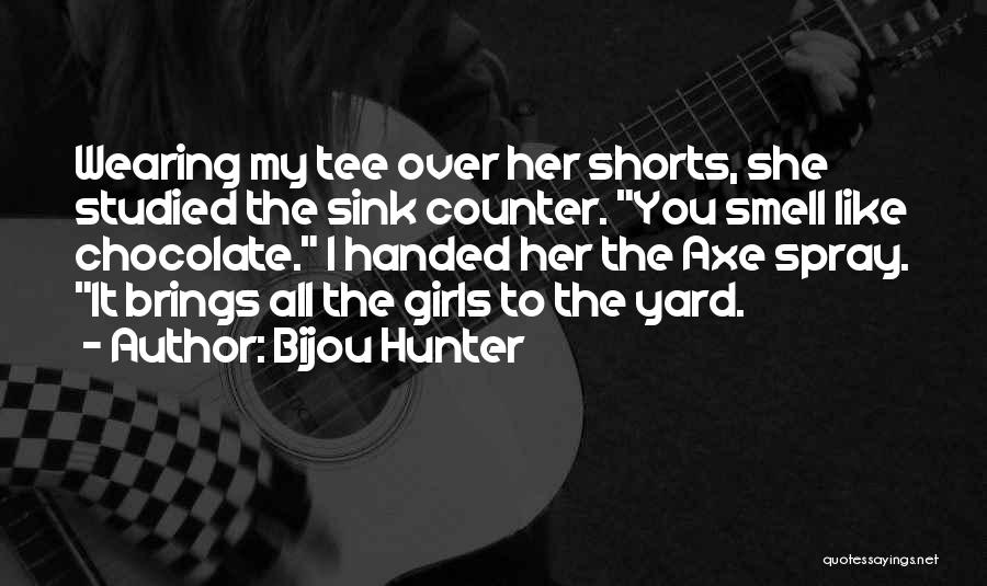 Bijou Hunter Quotes: Wearing My Tee Over Her Shorts, She Studied The Sink Counter. You Smell Like Chocolate. I Handed Her The Axe