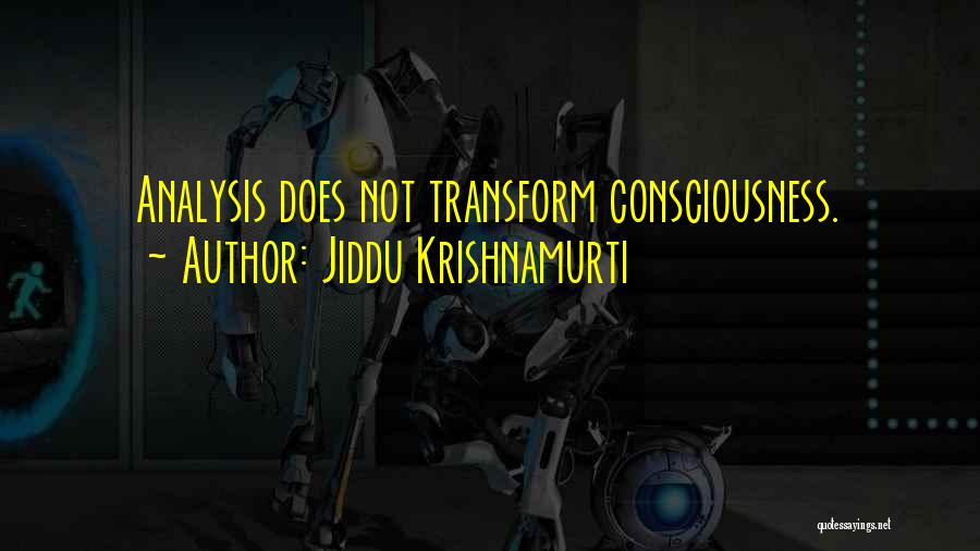 Jiddu Krishnamurti Quotes: Analysis Does Not Transform Consciousness.
