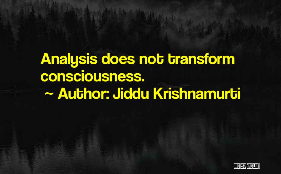 Jiddu Krishnamurti Quotes: Analysis Does Not Transform Consciousness.