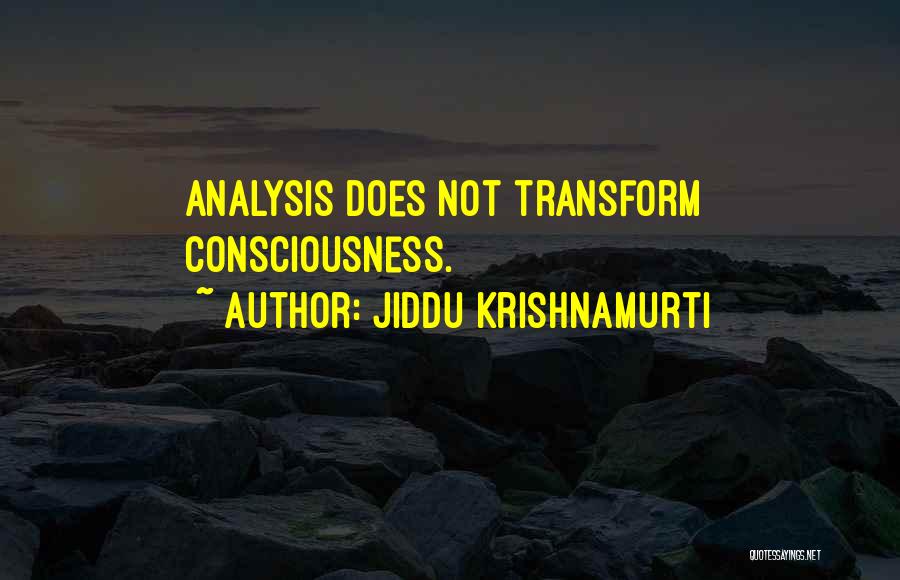 Jiddu Krishnamurti Quotes: Analysis Does Not Transform Consciousness.