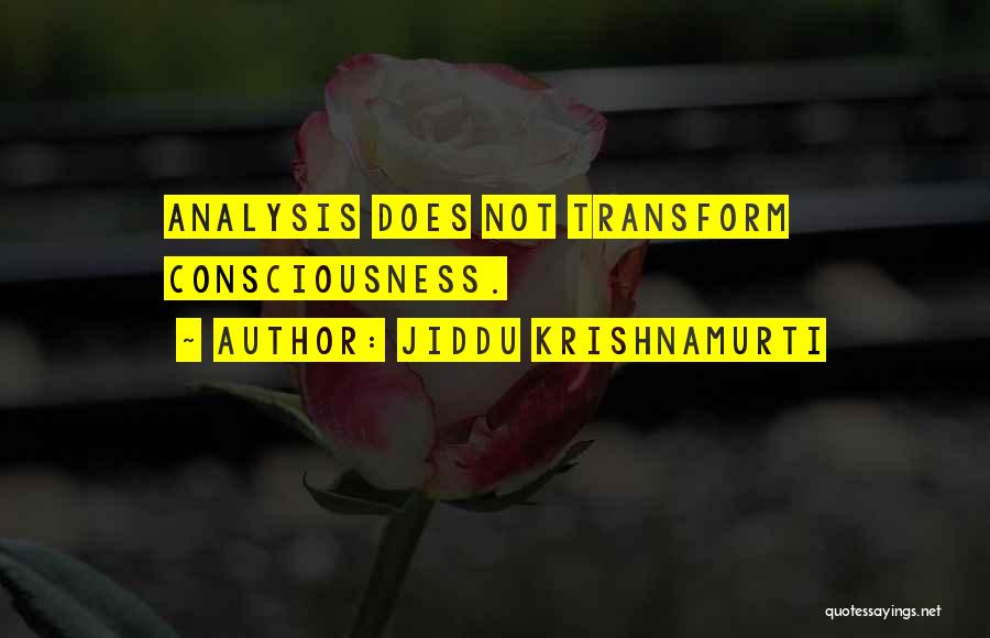 Jiddu Krishnamurti Quotes: Analysis Does Not Transform Consciousness.