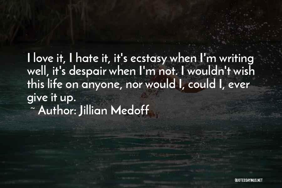 Jillian Medoff Quotes: I Love It, I Hate It, It's Ecstasy When I'm Writing Well, It's Despair When I'm Not. I Wouldn't Wish