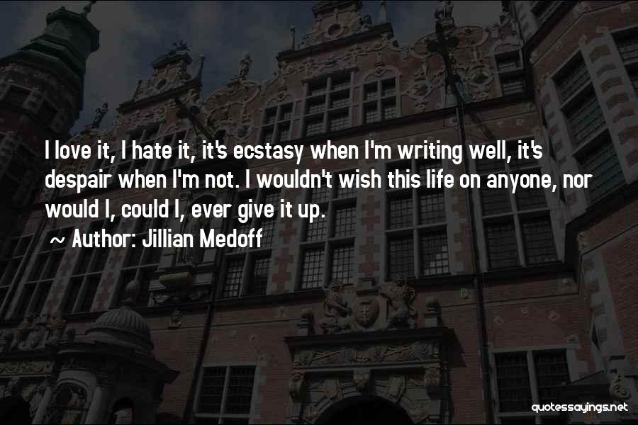 Jillian Medoff Quotes: I Love It, I Hate It, It's Ecstasy When I'm Writing Well, It's Despair When I'm Not. I Wouldn't Wish