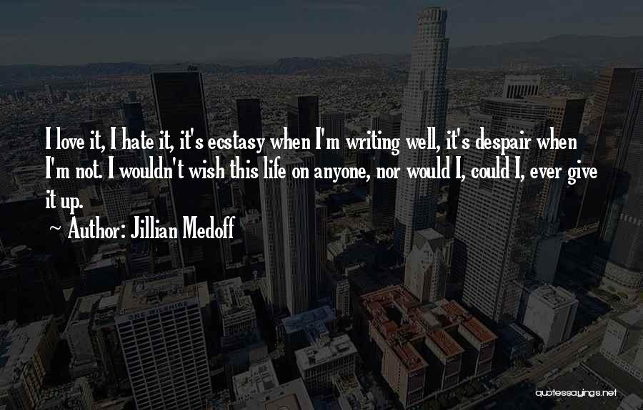 Jillian Medoff Quotes: I Love It, I Hate It, It's Ecstasy When I'm Writing Well, It's Despair When I'm Not. I Wouldn't Wish