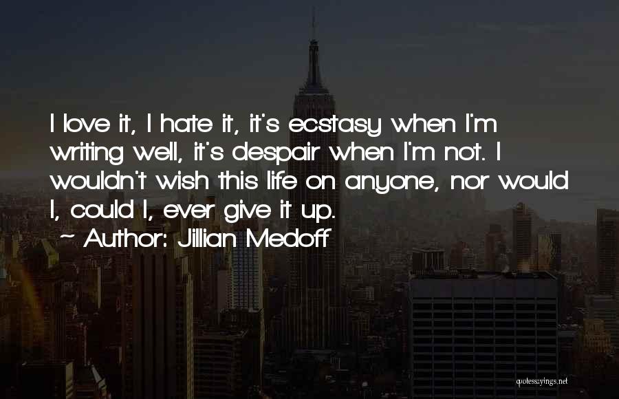 Jillian Medoff Quotes: I Love It, I Hate It, It's Ecstasy When I'm Writing Well, It's Despair When I'm Not. I Wouldn't Wish