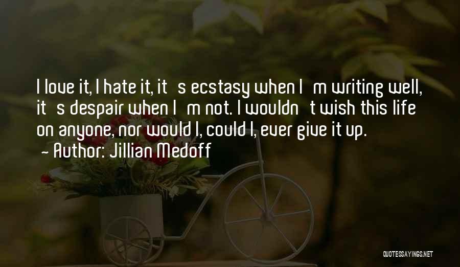 Jillian Medoff Quotes: I Love It, I Hate It, It's Ecstasy When I'm Writing Well, It's Despair When I'm Not. I Wouldn't Wish
