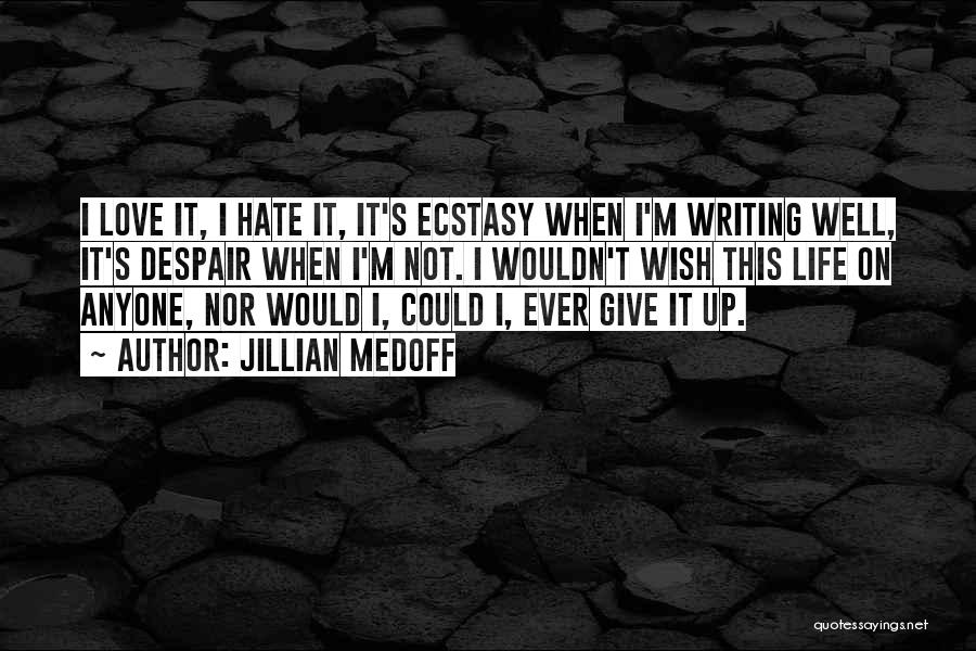 Jillian Medoff Quotes: I Love It, I Hate It, It's Ecstasy When I'm Writing Well, It's Despair When I'm Not. I Wouldn't Wish