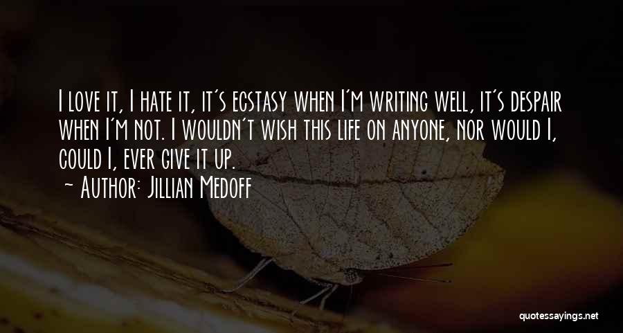 Jillian Medoff Quotes: I Love It, I Hate It, It's Ecstasy When I'm Writing Well, It's Despair When I'm Not. I Wouldn't Wish