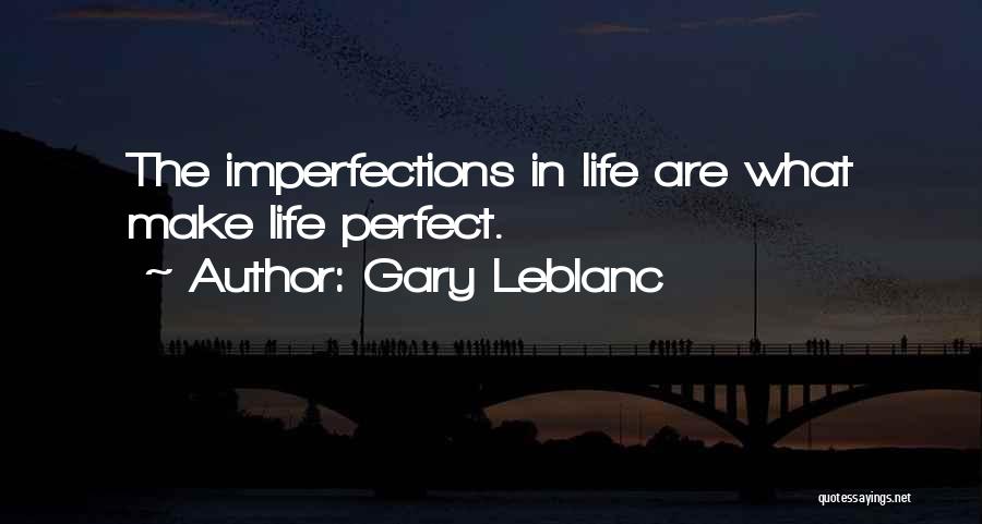 Gary Leblanc Quotes: The Imperfections In Life Are What Make Life Perfect.