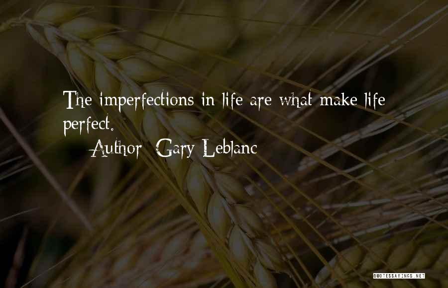 Gary Leblanc Quotes: The Imperfections In Life Are What Make Life Perfect.