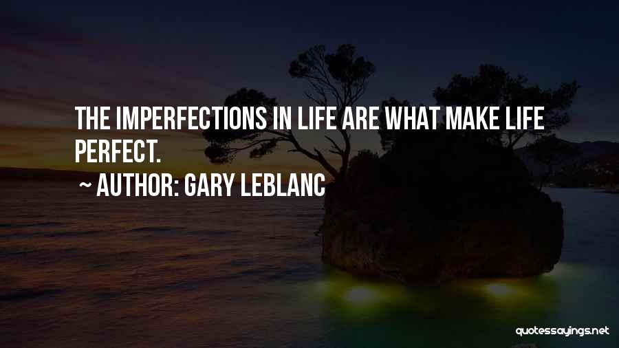 Gary Leblanc Quotes: The Imperfections In Life Are What Make Life Perfect.