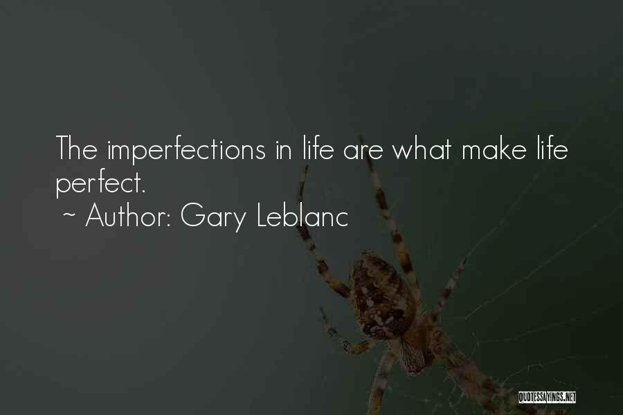 Gary Leblanc Quotes: The Imperfections In Life Are What Make Life Perfect.