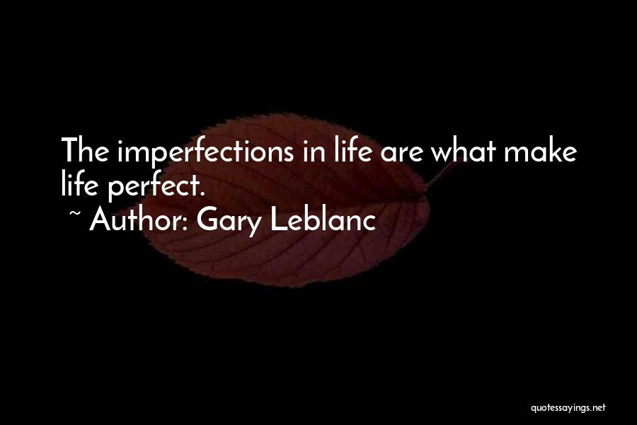 Gary Leblanc Quotes: The Imperfections In Life Are What Make Life Perfect.