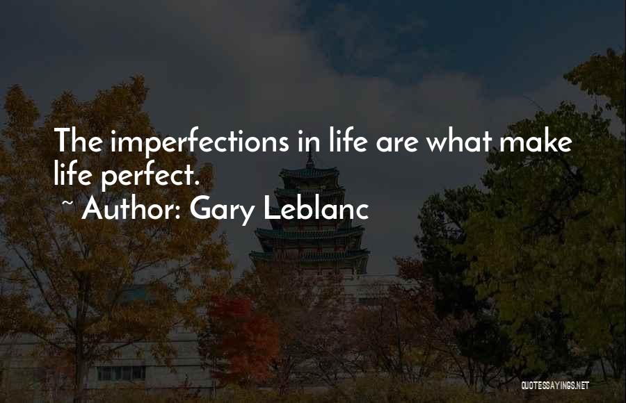 Gary Leblanc Quotes: The Imperfections In Life Are What Make Life Perfect.