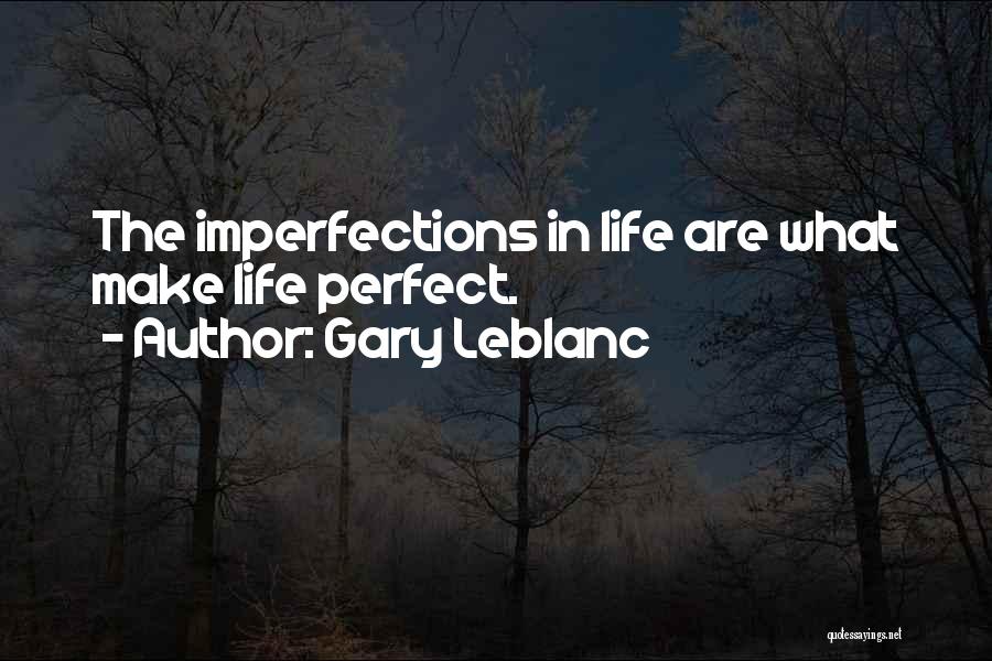 Gary Leblanc Quotes: The Imperfections In Life Are What Make Life Perfect.