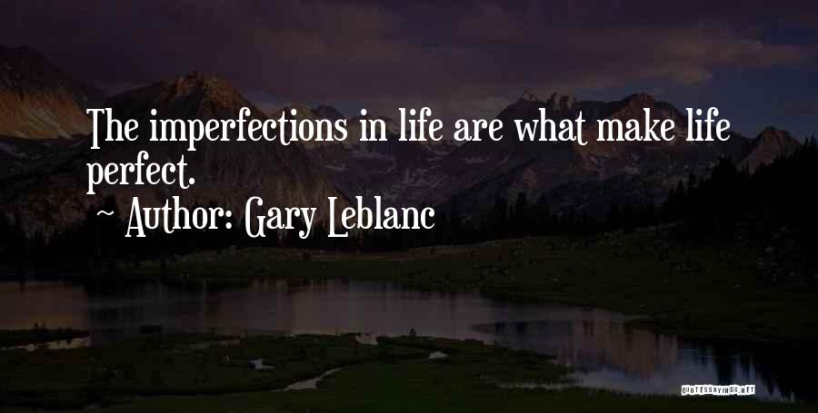 Gary Leblanc Quotes: The Imperfections In Life Are What Make Life Perfect.