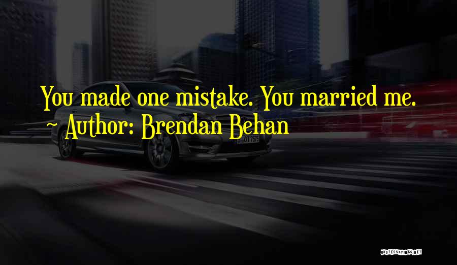Brendan Behan Quotes: You Made One Mistake. You Married Me.