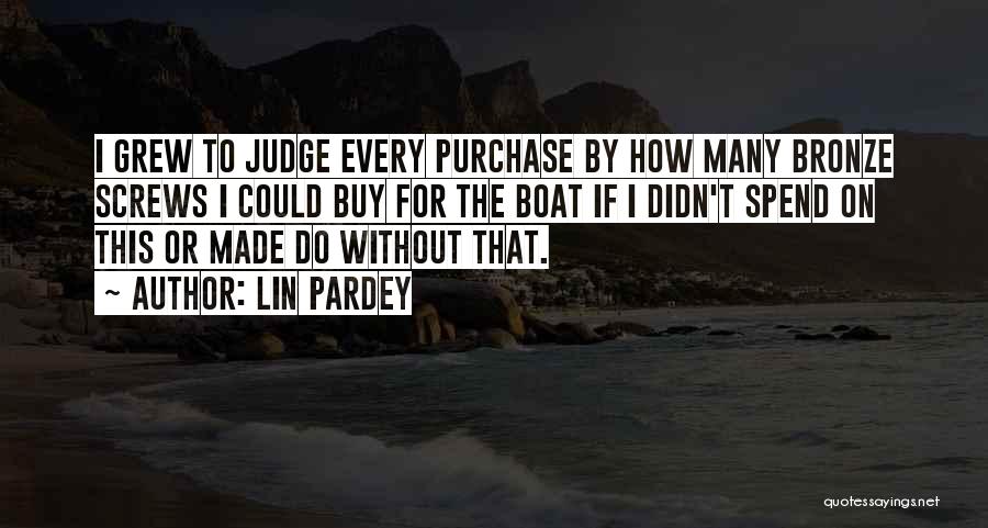 Lin Pardey Quotes: I Grew To Judge Every Purchase By How Many Bronze Screws I Could Buy For The Boat If I Didn't