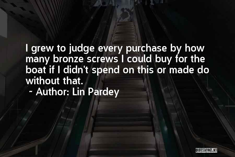 Lin Pardey Quotes: I Grew To Judge Every Purchase By How Many Bronze Screws I Could Buy For The Boat If I Didn't