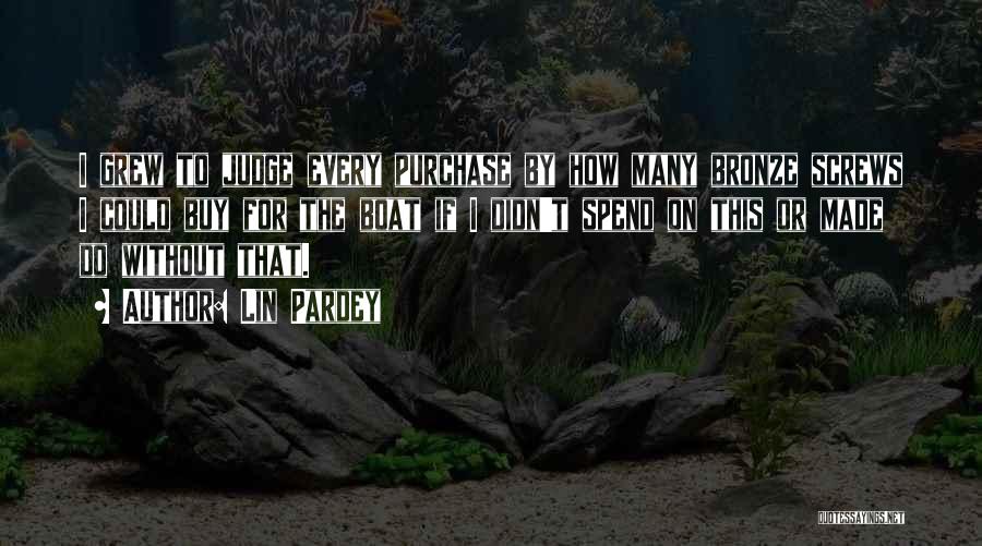 Lin Pardey Quotes: I Grew To Judge Every Purchase By How Many Bronze Screws I Could Buy For The Boat If I Didn't