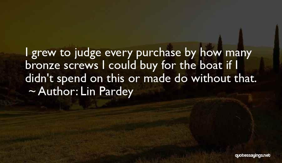 Lin Pardey Quotes: I Grew To Judge Every Purchase By How Many Bronze Screws I Could Buy For The Boat If I Didn't