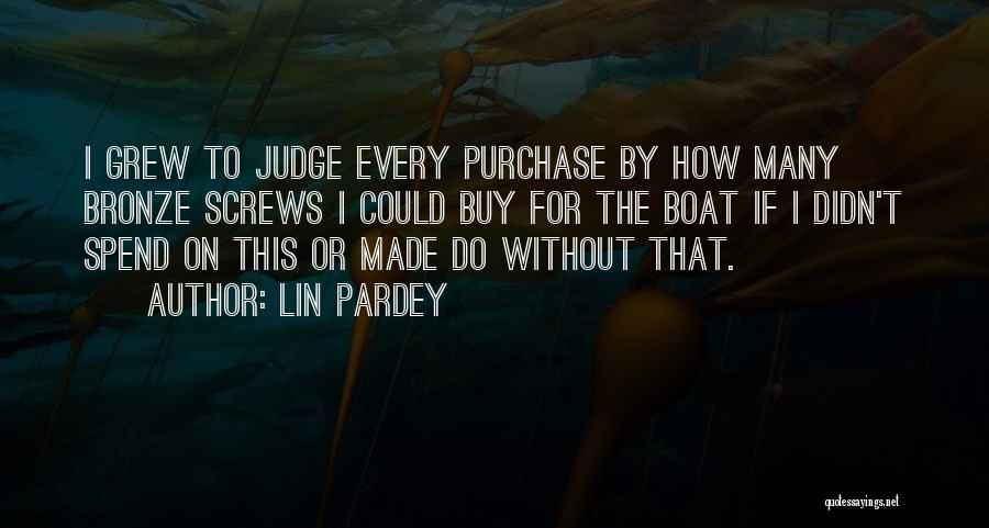 Lin Pardey Quotes: I Grew To Judge Every Purchase By How Many Bronze Screws I Could Buy For The Boat If I Didn't