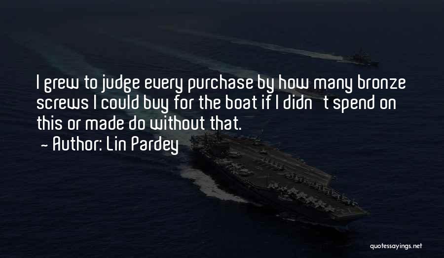 Lin Pardey Quotes: I Grew To Judge Every Purchase By How Many Bronze Screws I Could Buy For The Boat If I Didn't