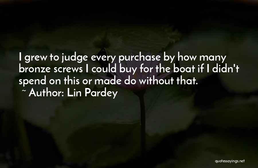 Lin Pardey Quotes: I Grew To Judge Every Purchase By How Many Bronze Screws I Could Buy For The Boat If I Didn't