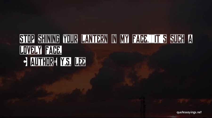 Y.S. Lee Quotes: Stop Shining Your Lantern In My Face.it's Such A Lovely Face.