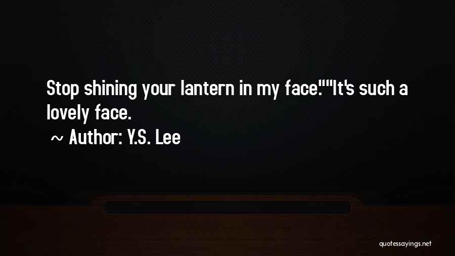 Y.S. Lee Quotes: Stop Shining Your Lantern In My Face.it's Such A Lovely Face.