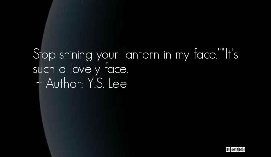 Y.S. Lee Quotes: Stop Shining Your Lantern In My Face.it's Such A Lovely Face.