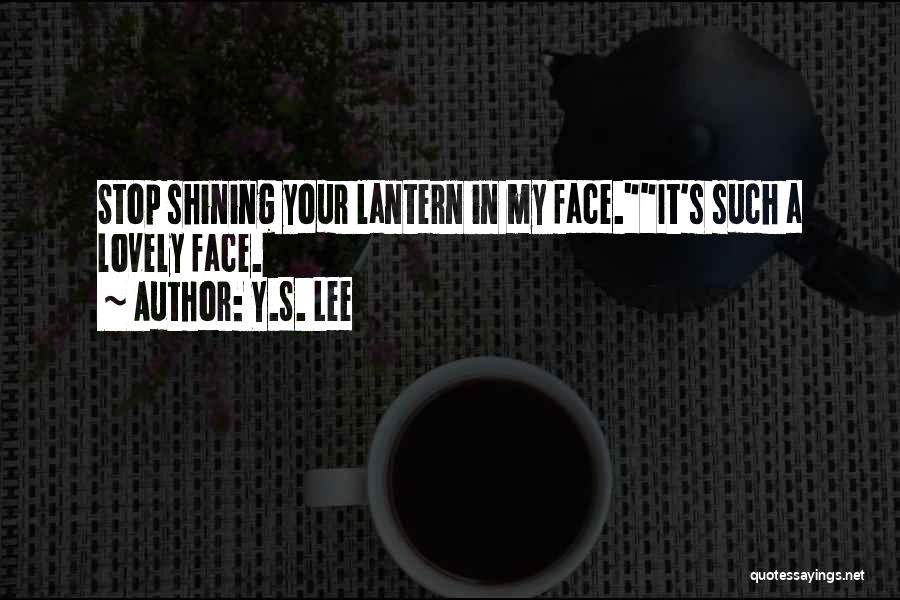Y.S. Lee Quotes: Stop Shining Your Lantern In My Face.it's Such A Lovely Face.
