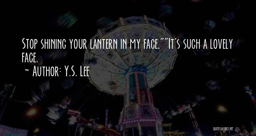 Y.S. Lee Quotes: Stop Shining Your Lantern In My Face.it's Such A Lovely Face.