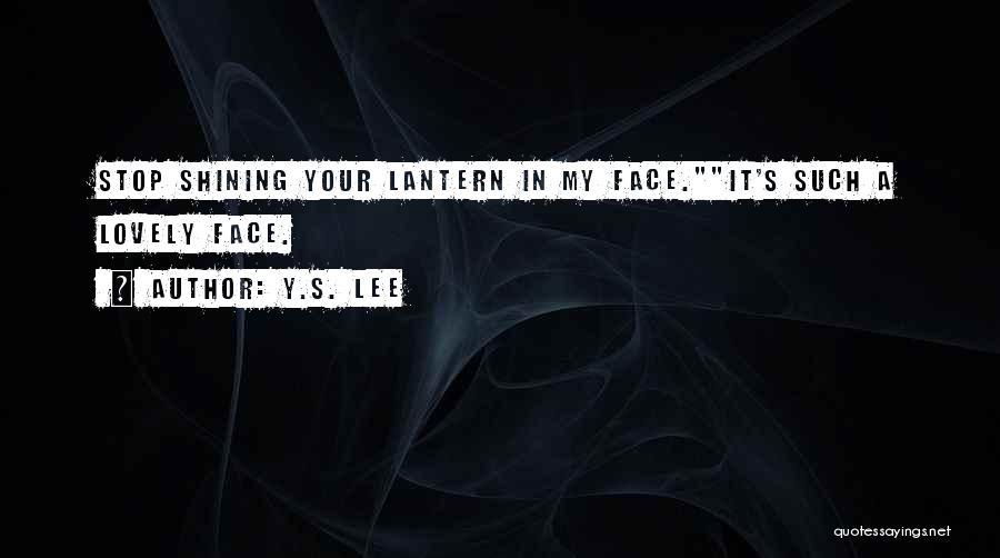 Y.S. Lee Quotes: Stop Shining Your Lantern In My Face.it's Such A Lovely Face.