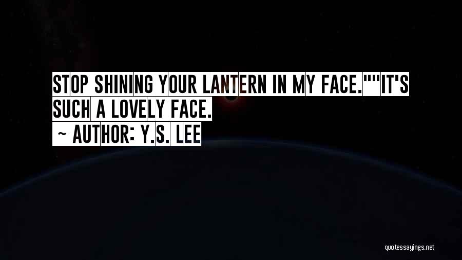 Y.S. Lee Quotes: Stop Shining Your Lantern In My Face.it's Such A Lovely Face.