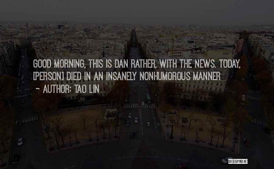 Tao Lin Quotes: Good Morning, This Is Dan Rather, With The News. Today, [person] Died In An Insanely Nonhumorous Manner