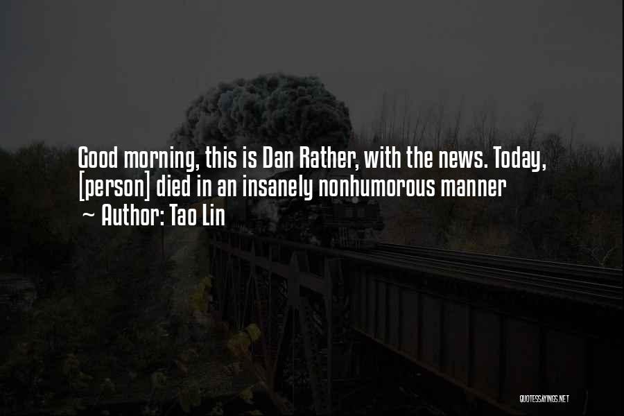 Tao Lin Quotes: Good Morning, This Is Dan Rather, With The News. Today, [person] Died In An Insanely Nonhumorous Manner