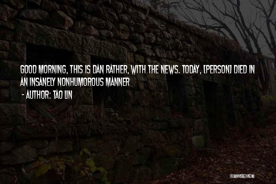 Tao Lin Quotes: Good Morning, This Is Dan Rather, With The News. Today, [person] Died In An Insanely Nonhumorous Manner