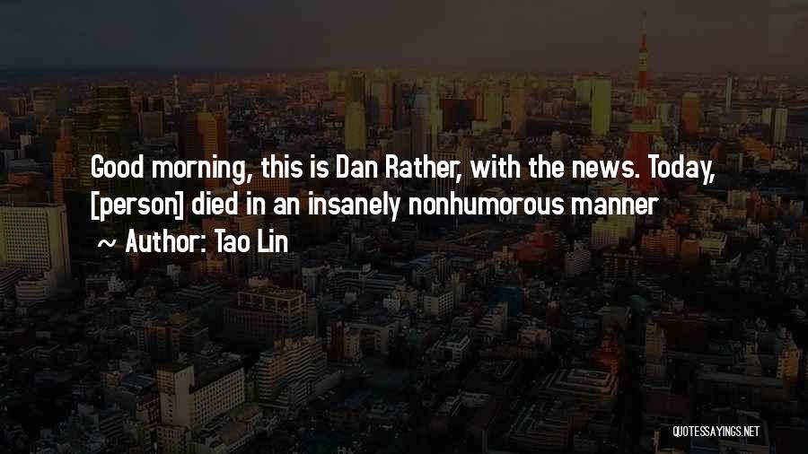 Tao Lin Quotes: Good Morning, This Is Dan Rather, With The News. Today, [person] Died In An Insanely Nonhumorous Manner