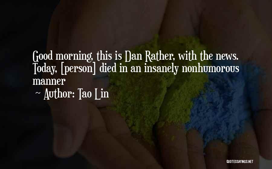 Tao Lin Quotes: Good Morning, This Is Dan Rather, With The News. Today, [person] Died In An Insanely Nonhumorous Manner