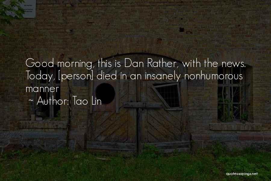 Tao Lin Quotes: Good Morning, This Is Dan Rather, With The News. Today, [person] Died In An Insanely Nonhumorous Manner