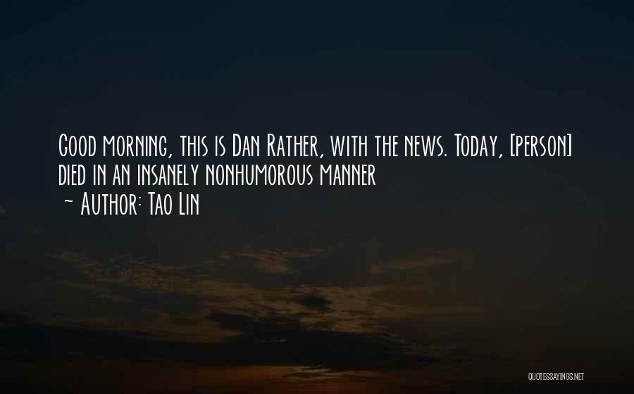 Tao Lin Quotes: Good Morning, This Is Dan Rather, With The News. Today, [person] Died In An Insanely Nonhumorous Manner