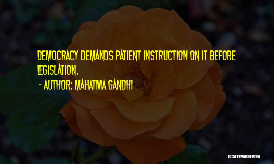 Mahatma Gandhi Quotes: Democracy Demands Patient Instruction On It Before Legislation.