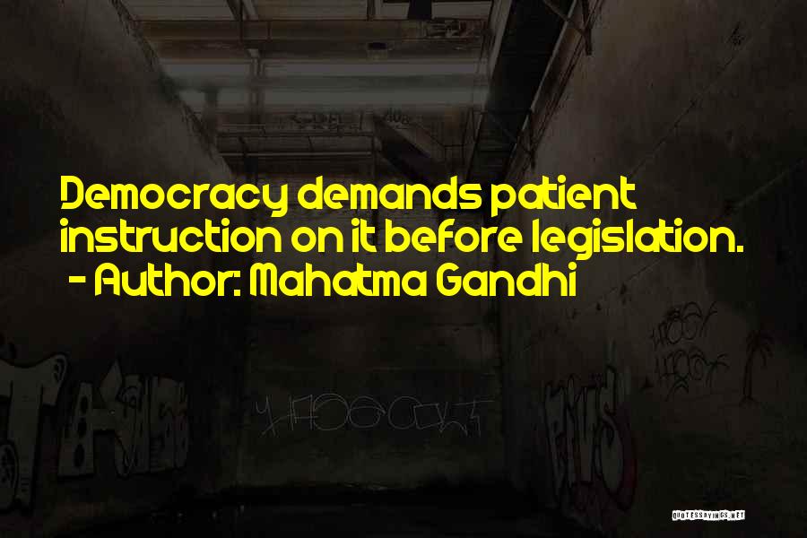 Mahatma Gandhi Quotes: Democracy Demands Patient Instruction On It Before Legislation.