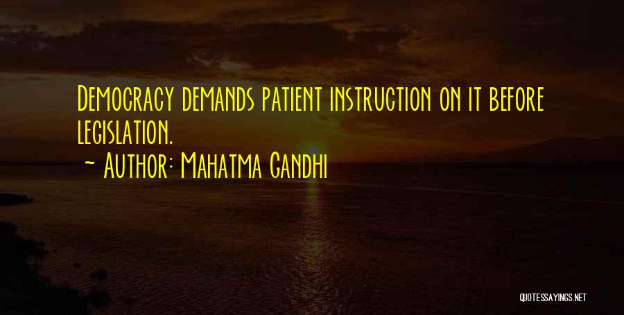 Mahatma Gandhi Quotes: Democracy Demands Patient Instruction On It Before Legislation.