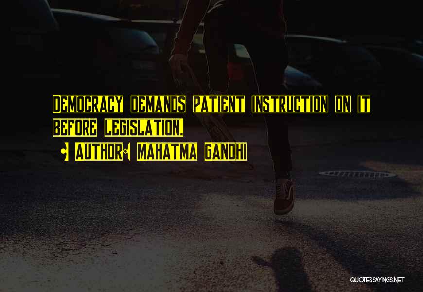 Mahatma Gandhi Quotes: Democracy Demands Patient Instruction On It Before Legislation.